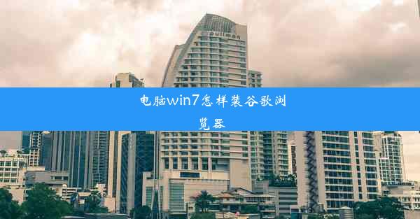 电脑win7怎样装谷歌浏览器