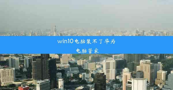 win10电脑装不了华为电脑管家