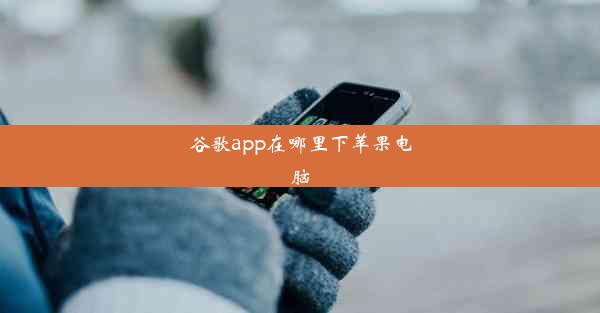 谷歌app在哪里下苹果电脑