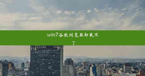 win7谷歌浏览器卸载不了