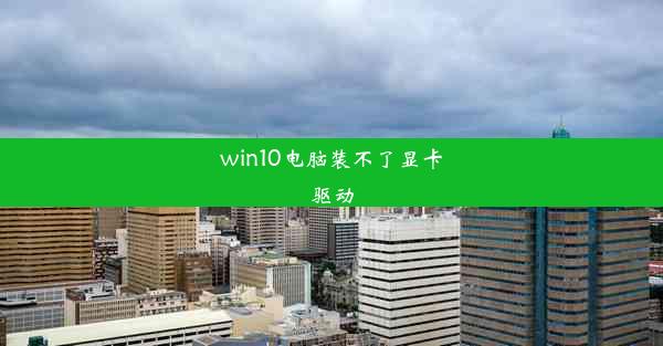 win10电脑装不了显卡驱动