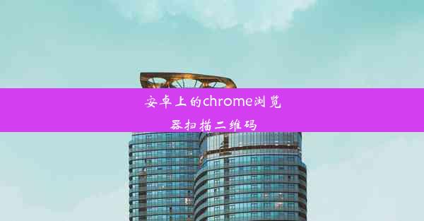 安卓上的chrome浏览器扫描二维码