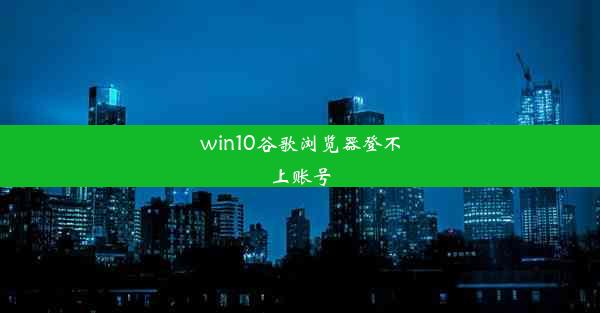 win10谷歌浏览器登不上账号