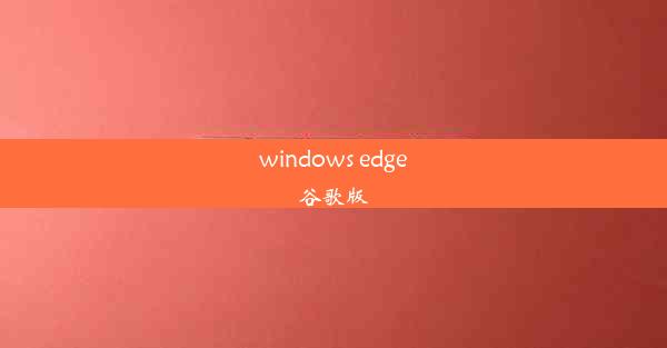 windows edge谷歌版