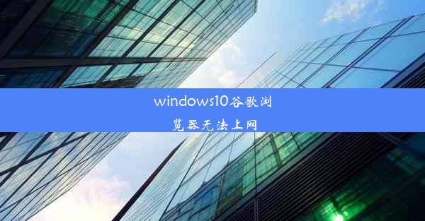 windows10谷歌浏览器无法上网