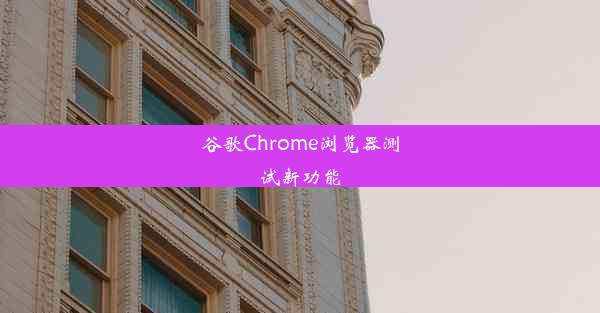 谷歌Chrome浏览器测试新功能