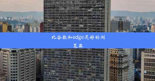 比谷歌和edge还好的浏览器