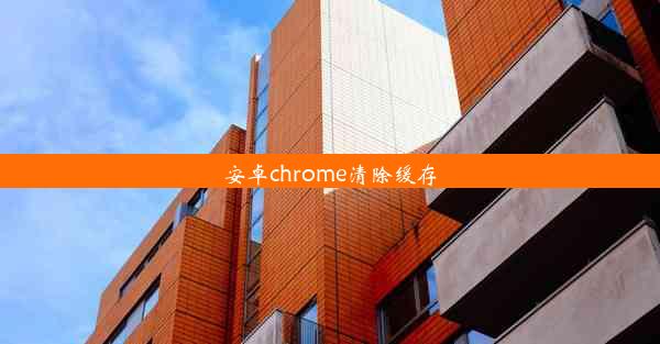 安卓chrome清除缓存