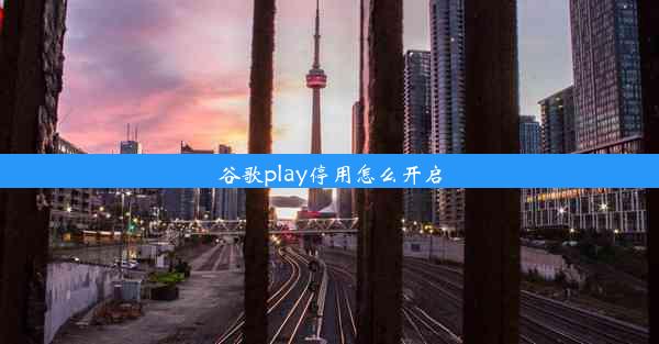 谷歌play停用怎么开启