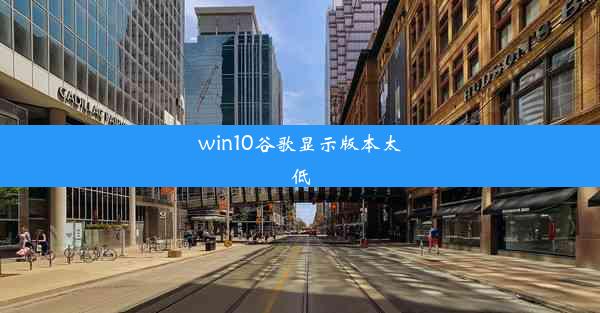 win10谷歌显示版本太低