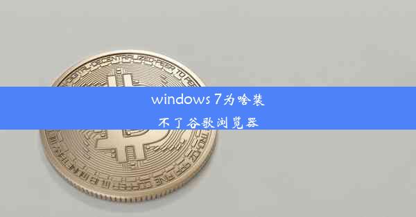 windows 7为啥装不了谷歌浏览器