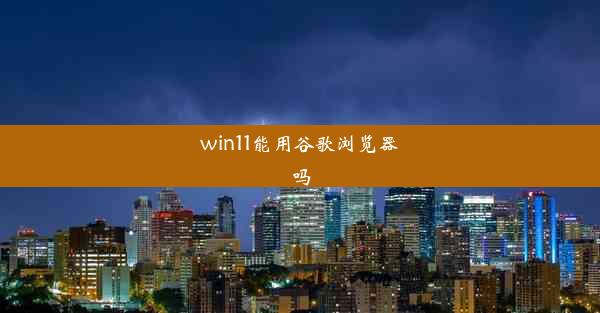 win11能用谷歌浏览器吗