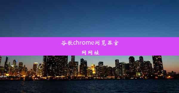 谷歌chrome浏览器官网网址