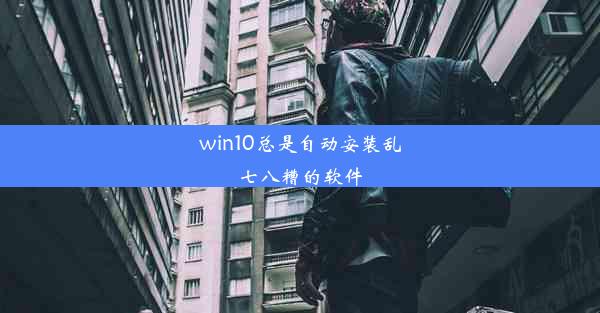 win10总是自动安装乱七八糟的软件