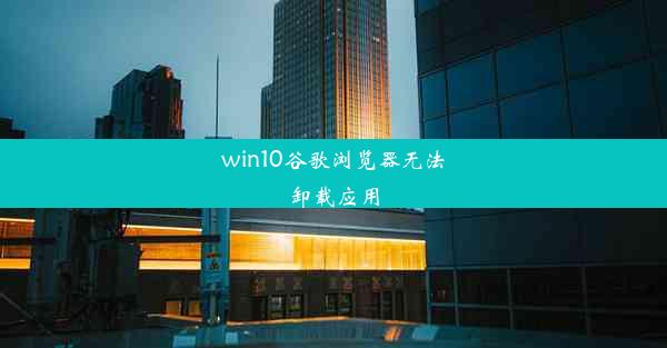 win10谷歌浏览器无法卸载应用