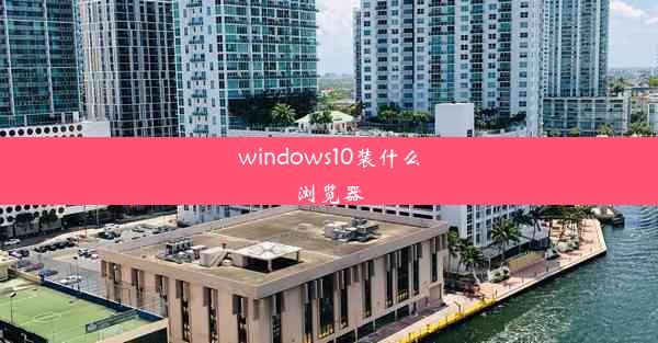 windows10装什么浏览器