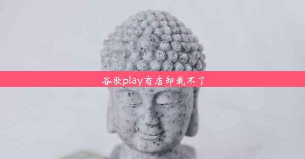 谷歌play商店卸载不了