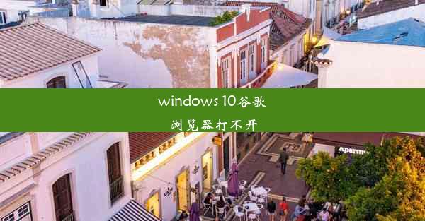 windows 10谷歌浏览器打不开