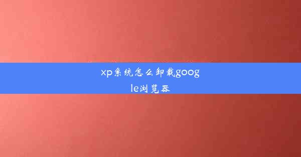 xp系统怎么卸载google浏览器