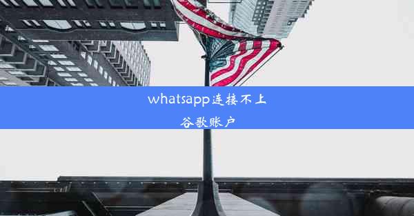 whatsapp连接不上谷歌账户