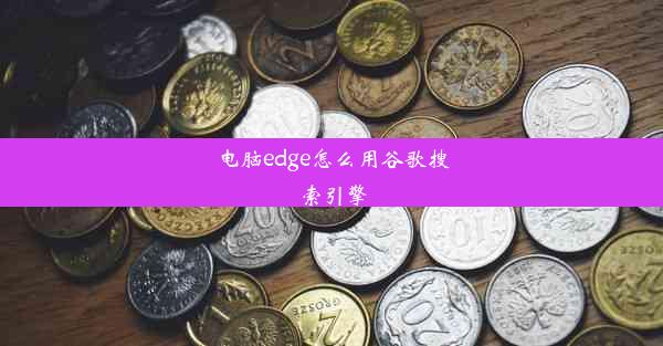 电脑edge怎么用谷歌搜索引擎