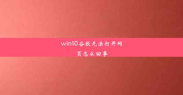 win10谷歌无法打开网页怎么回事