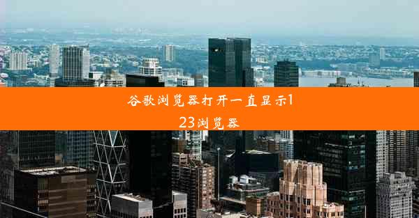 谷歌浏览器打开一直显示123浏览器