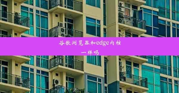 谷歌浏览器和edge内核一样吗