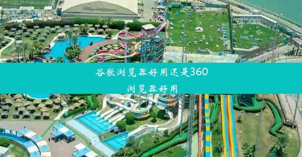 谷歌浏览器好用还是360浏览器好用