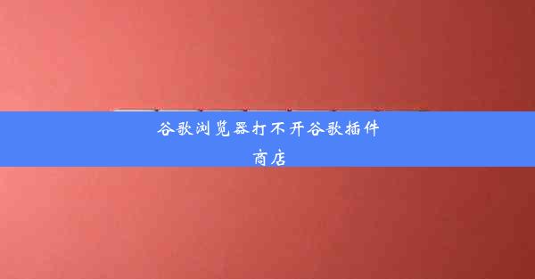 谷歌浏览器打不开谷歌插件商店