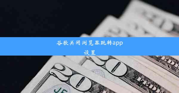 谷歌关闭浏览器跳转app设置