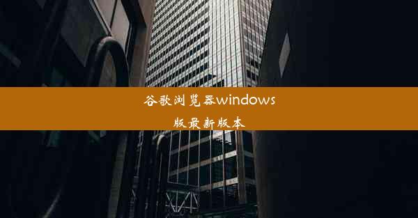 谷歌浏览器windows版最新版本