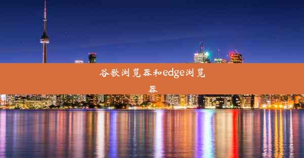 谷歌浏览器和edge浏览器