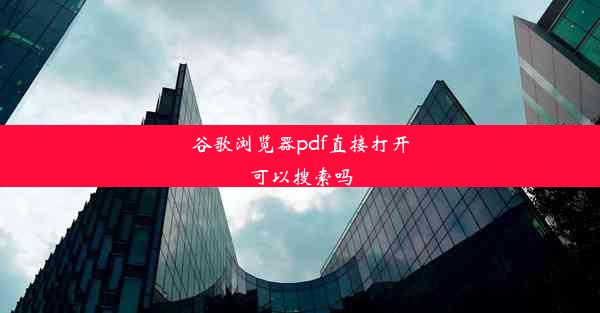 谷歌浏览器pdf直接打开可以搜索吗