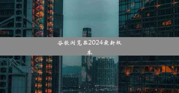 谷歌浏览器2024最新版本