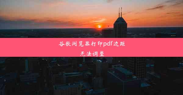 谷歌浏览器打印pdf边距无法调整