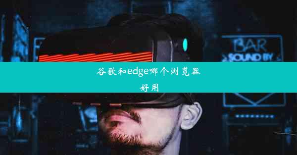 谷歌和edge哪个浏览器好用