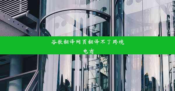 谷歌翻译网页翻译不了跨境电商