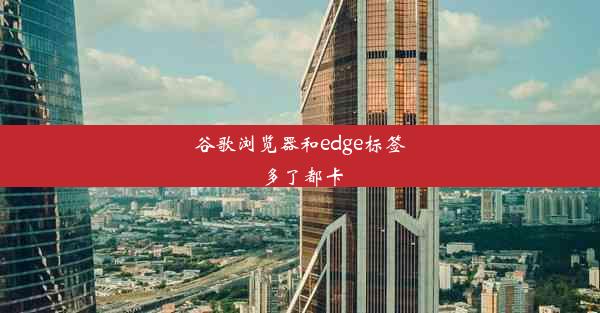 谷歌浏览器和edge标签多了都卡