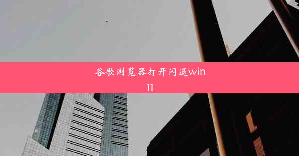 谷歌浏览器打开闪退win11