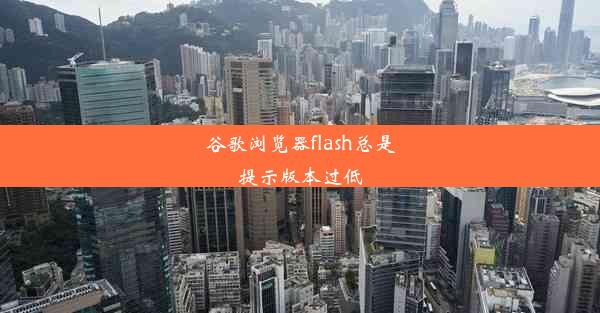 谷歌浏览器flash总是提示版本过低