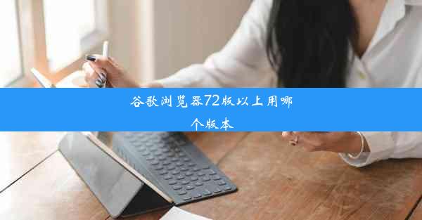 谷歌浏览器72版以上用哪个版本