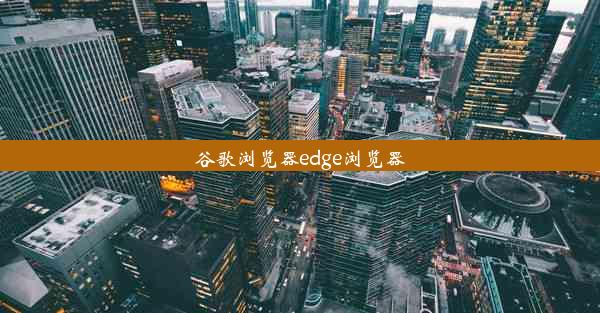 谷歌浏览器edge浏览器