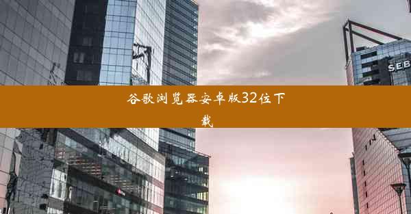 谷歌浏览器安卓版32位下载