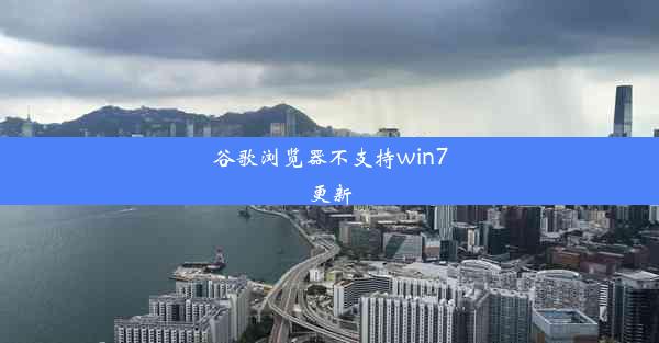 谷歌浏览器不支持win7更新