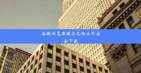 谷歌浏览器提示已阻止不安全下载