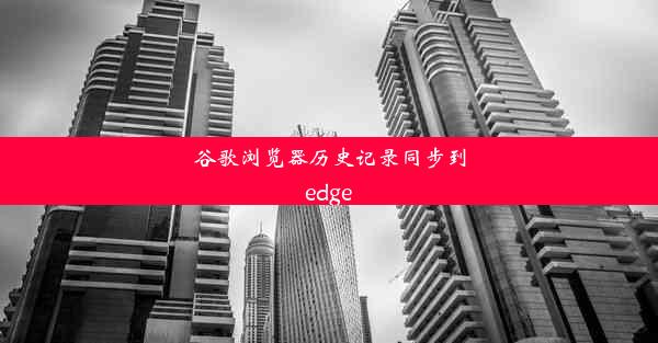 谷歌浏览器历史记录同步到edge