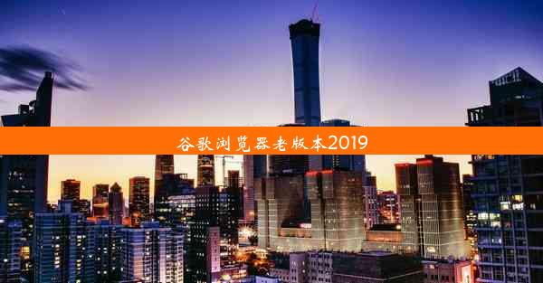 谷歌浏览器老版本2019