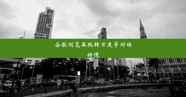 谷歌浏览器跳转百度等时候好慢