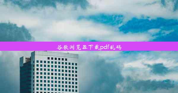 谷歌浏览器下载pdf乱码